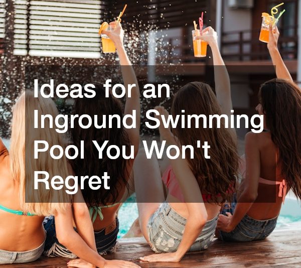 Ideas for an Inground Swimming Pool You Wont Regret