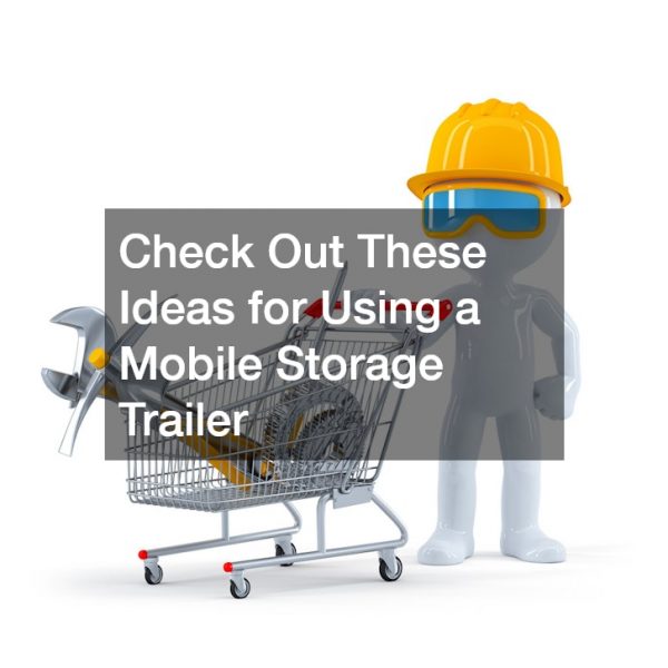 Check Out These Ideas for Using a Mobile Storage Trailer