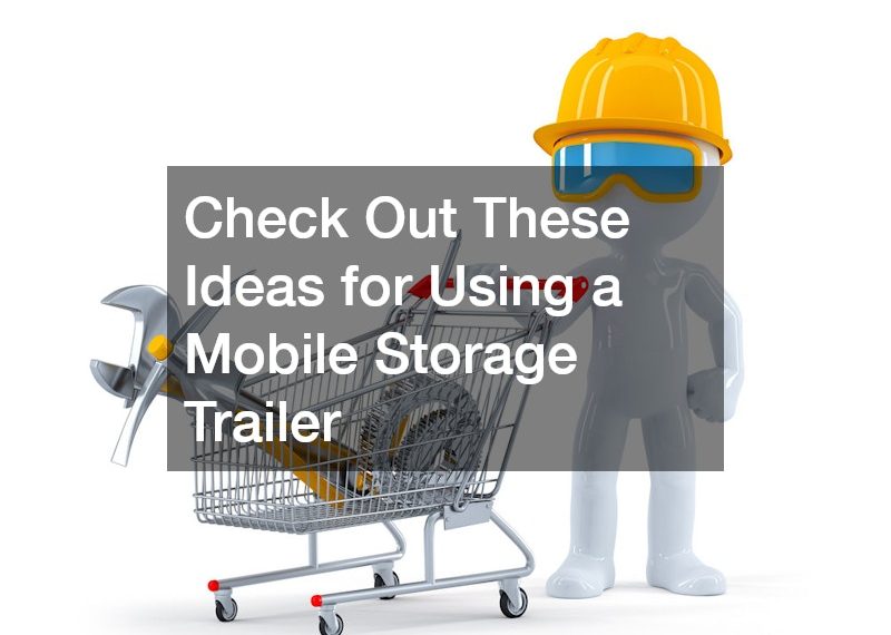 Check Out These Ideas for Using a Mobile Storage Trailer