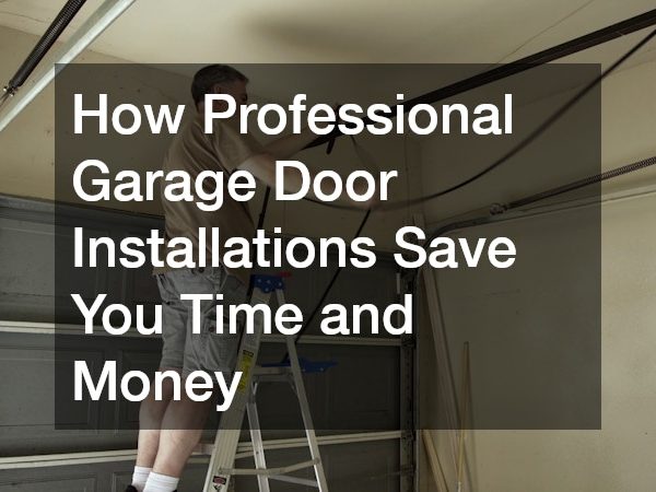 How Professional Garage Door Installations Save You Time and Money