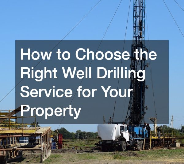 How to Choose the Right Well Drilling Service for Your Property