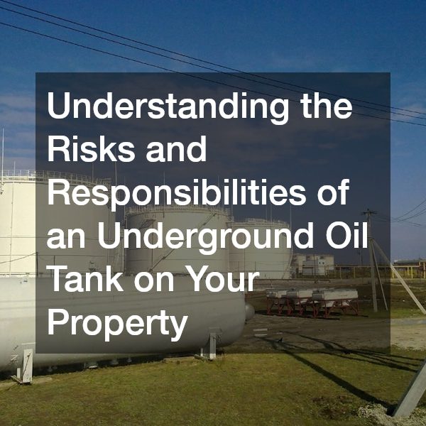 Understanding the Risks and Responsibilities of an Underground Oil Tank on Your Property