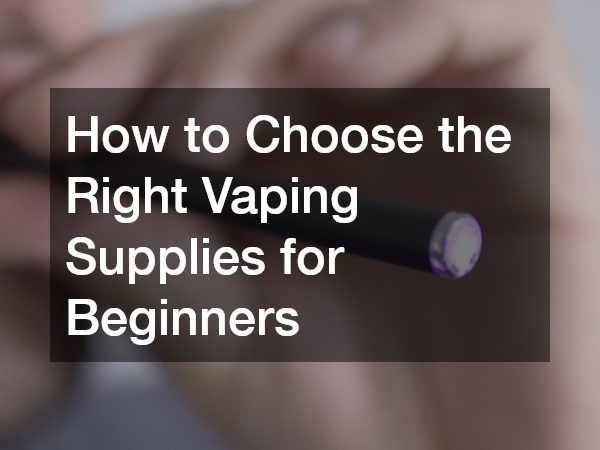 How to Choose the Right Vaping Supplies for Beginners